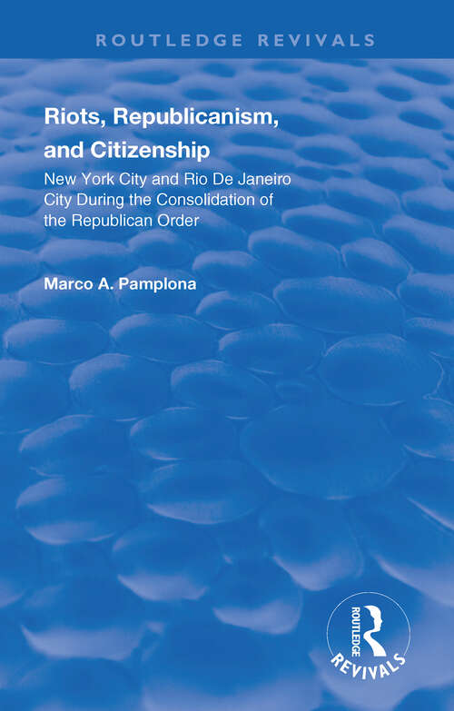 Book cover of Riots, Republicanism, and Citizenship: New York City and Rio de Janeiro City during the Consolidation of the Republican Order