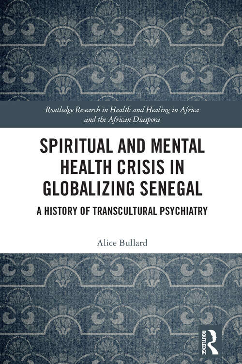 Book cover of Spiritual and Mental Health Crisis in Globalizing Senegal: A History of Transcultural Psychiatry (Routledge Research in Health and Healing in Africa and the African Diaspora)