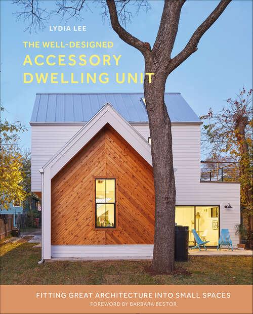 Book cover of The Well-Designed Accessory Dwelling Unit: Fitting Great Architecture into Small Spaces