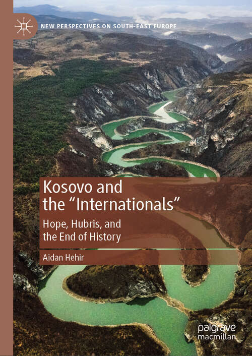 Book cover of Kosovo and the "Internationals": Hope, Hubris, and the End of History (2024) (New Perspectives on South-East Europe)