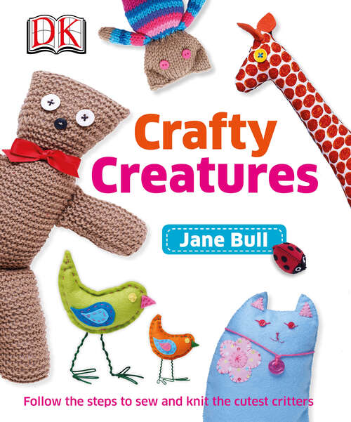 Book cover of Crafty Creatures: Follow the Steps to Sew and Knit the Cutest Critters