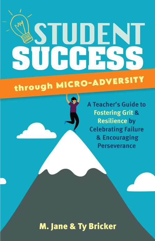 Book cover of Student Success Through Micro-Adversity: A Teacher's Guide to Fostering Grit and Resilience by Celebrating Failure and Encouraging Perseverance (Books For Teachers Ser.)