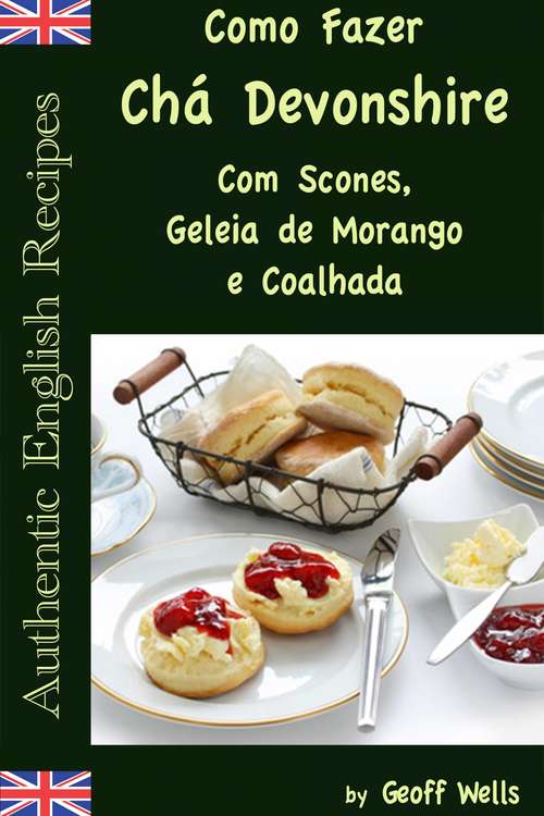 Book cover of Como Fazer Chá Devonshire Com Scones, Geleia de Morango e Coalhada