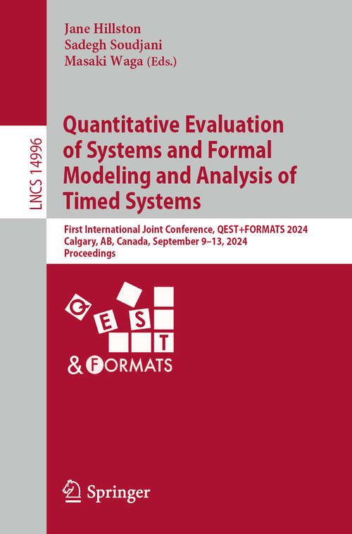 Book cover of Quantitative Evaluation of Systems and Formal Modeling and Analysis of Timed Systems: First International Joint Conference, QEST+FORMATS 2024, Calgary, AB, Canada, September 9–13, 2024, Proceedings (2024) (Lecture Notes in Computer Science #14996)