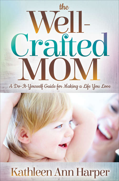 Book cover of The Well-Crafted Mom: A Do-It-Yourself Guide for Making a Life You Love