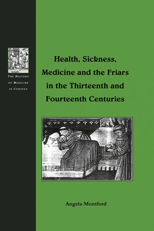 Book cover of Health, Sickness, Medicine and the Friars in the Thirteenth and Fourteenth Centuries (The History of Medicine in Context)