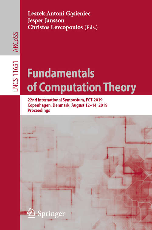 Book cover of Fundamentals of Computation Theory: 22nd International Symposium, FCT 2019, Copenhagen, Denmark, August 12-14, 2019, Proceedings (1st ed. 2019) (Lecture Notes in Computer Science #11651)