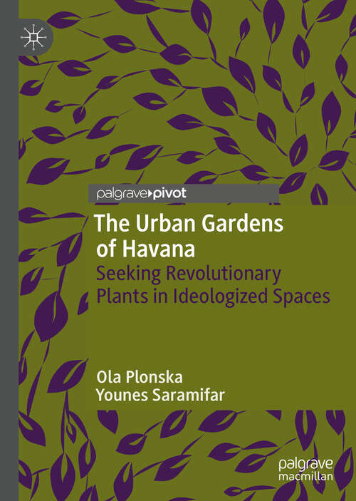 Book cover of The Urban Gardens of Havana: Seeking Revolutionary Plants in Ideologized Spaces (1st ed. 2019)