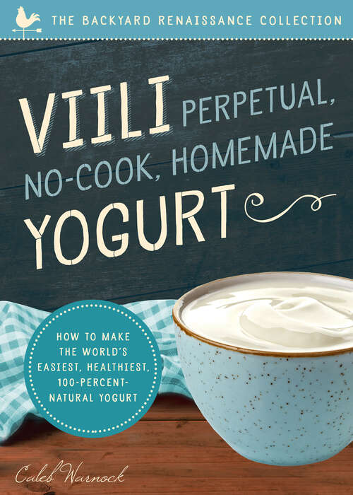 Book cover of Viili Perpetual, No-Cook, Homemade Yogurt: How to Make the World’s Easiest, Healthiest, 100-Percent Natural Yogurt (Backyard Renaissance Collection)