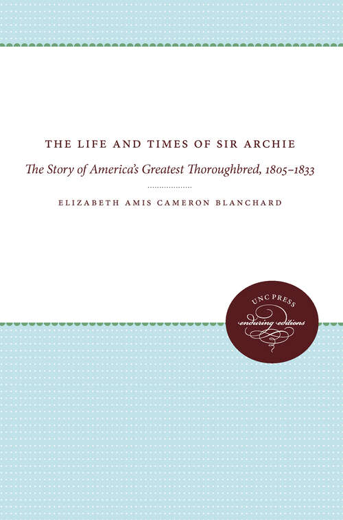 Book cover of The Life and Times of Sir Archie: The Story of America's Greatest Thoroughbred, 1805-1833