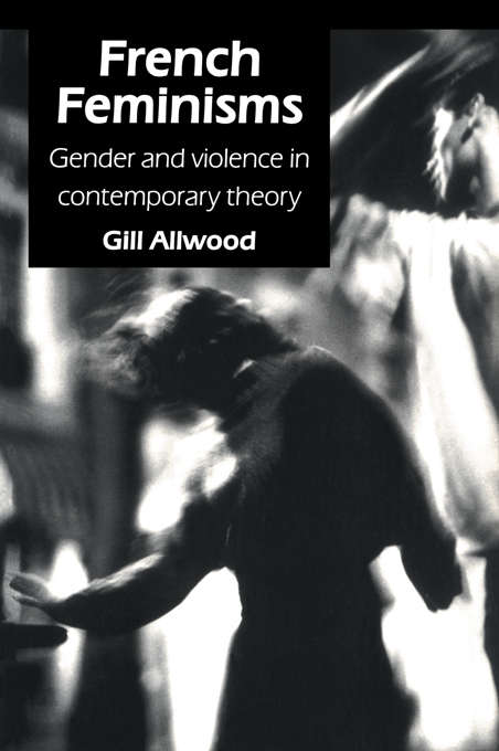 Book cover of French Feminisms: Gender And Violence In Contemporary Theory (Gender, Change, And Society Ser.)