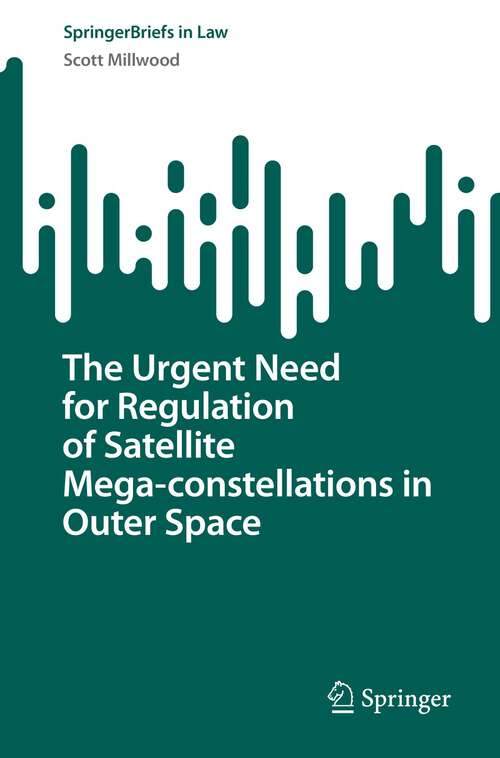 Book cover of The Urgent Need for Regulation of Satellite Mega-constellations in Outer Space (1st ed. 2023) (SpringerBriefs in Law)