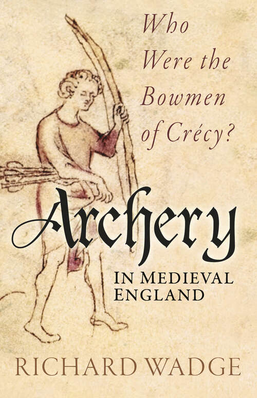 Book cover of Archery in Medieval England: Who Were the Bowmen of Crécy?