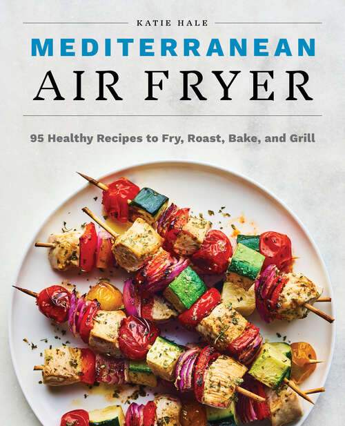 Book cover of Mediterranean Air Fryer: 95 Healthy Recipes to Fry, Roast, Bake, and Grill