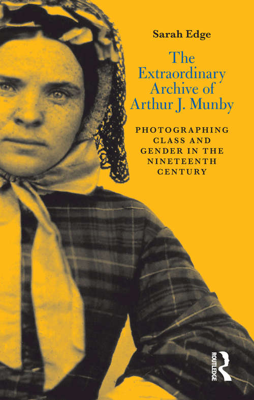 Book cover of The Extraordinary Archive of Arthur J. Munby: Photographing Class and Gender in the Nineteenth Century (International Library Of Visual Culture Ser.)