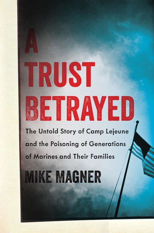 Book cover of A Trust Betrayed: The Untold Story of Camp Lejeune and the Poisoning of Generations of Marines and Their Families (A Merloyd Lawrence Book)