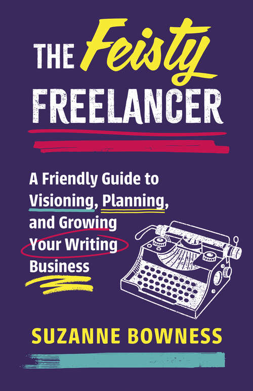 Book cover of The Feisty Freelancer: A Friendly Guide to Visioning, Planning, and Growing Your Writing Business