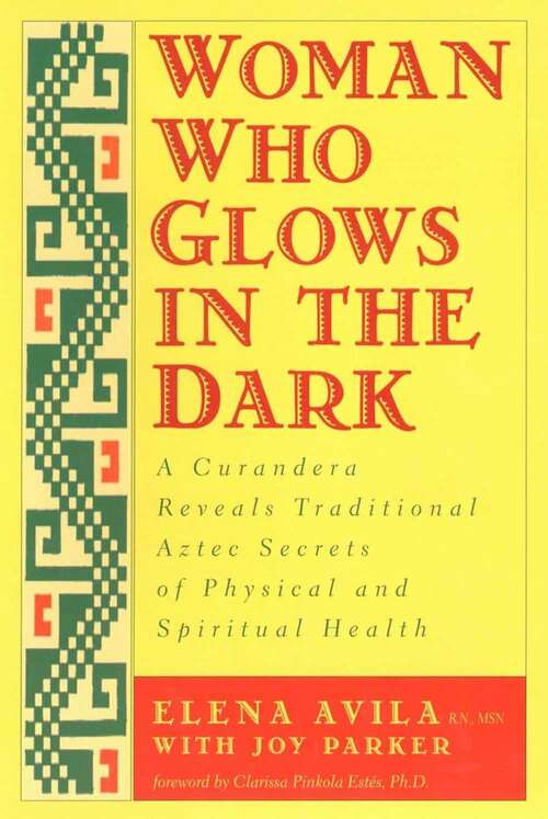 Book cover of Woman Who Glows in the Dark: A Curandera Reveals Traditional Aztec Secrets of Physical and Spiritual Health