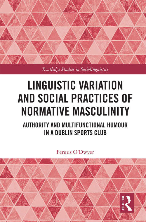 Book cover of Linguistic Variation and Social Practices of Normative Masculinity: Authority and Multifunctional Humour in a Dublin Sports Club (Routledge Studies in Sociolinguistics)