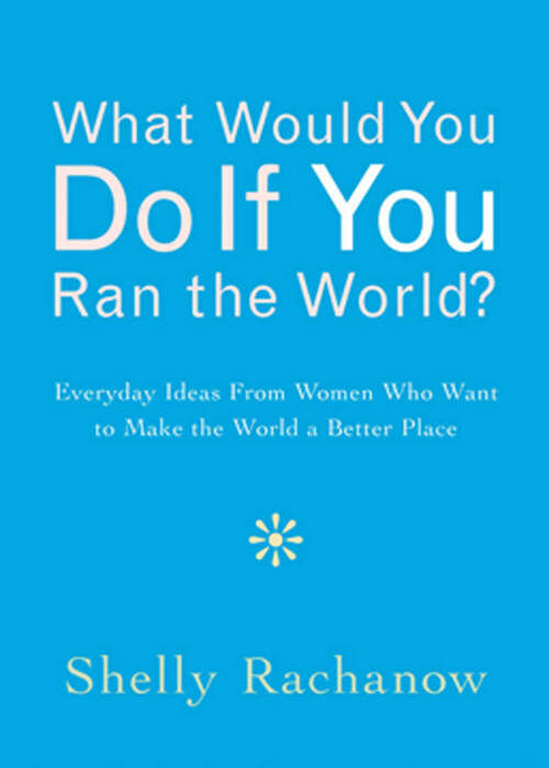 Book cover of What Would You Do If You Ran the World?: Everyday Ideas From Women Who Want to Make the World a Better Place