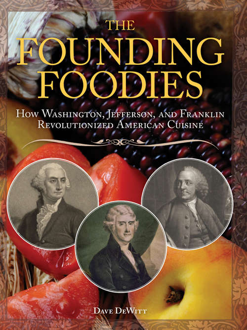 Book cover of The Founding Foodies: How Washington, Jefferson, and Franklin Revolutionized American Cuisine