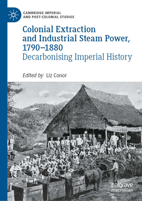 Book cover of Colonial Extraction and Industrial Steam Power, 1790–1880: Decarbonising Imperial History (2024) (Cambridge Imperial and Post-Colonial Studies)