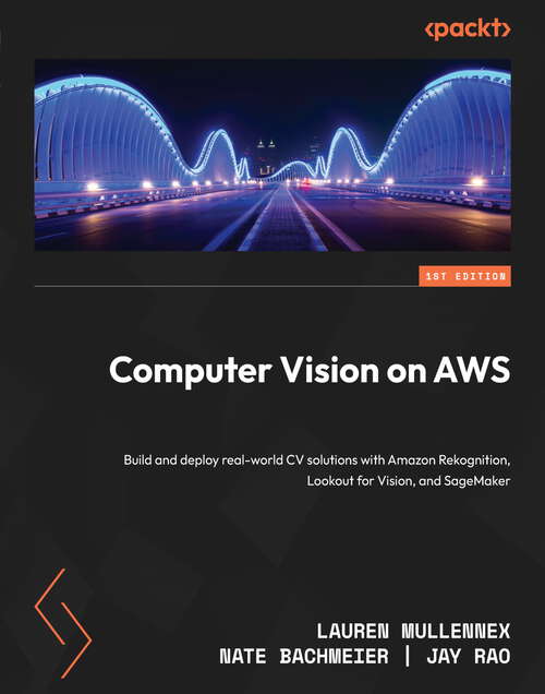 Book cover of Computer Vision on AWS: Build and deploy real-world CV solutions with Amazon Rekognition, Lookout for Vision, and SageMaker