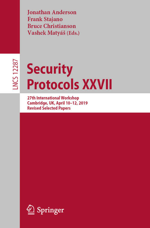 Book cover of Security Protocols XXVII: 27th International Workshop, Cambridge, UK, April 10–12, 2019, Revised Selected Papers (1st ed. 2020) (Lecture Notes in Computer Science #12287)