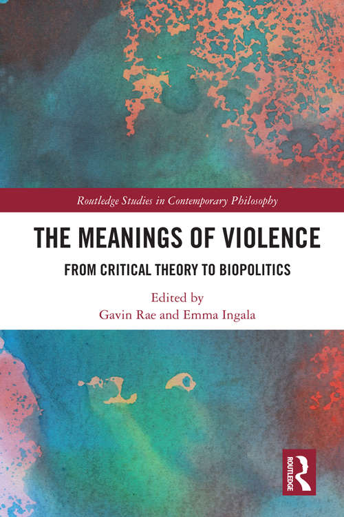 Book cover of The Meanings of Violence: From Critical Theory to Biopolitics (Routledge Studies in Contemporary Philosophy)