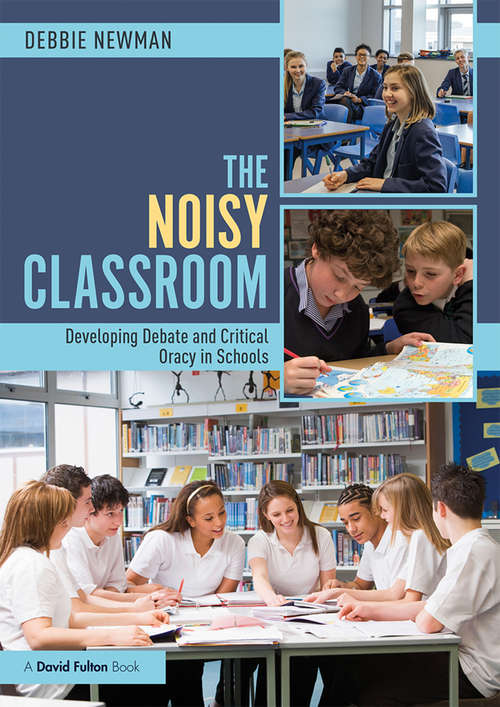 Book cover of The Noisy Classroom: Developing Debate and Critical Oracy in Schools