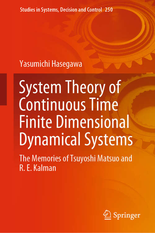 Book cover of System Theory of Continuous Time Finite Dimensional Dynamical Systems: The Memories of Tsuyoshi Matsuo and R. E. Kalman (1st ed. 2020) (Studies in Systems, Decision and Control #250)