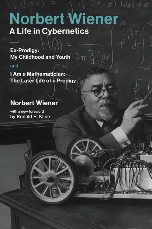 Book cover of Norbert Wiener#A Life in Cybernetics: Ex-Prodigy: My Childhood and Youth and I Am a Mathematician: The Later Life of a Prodigy (The\mit Press Ser.)