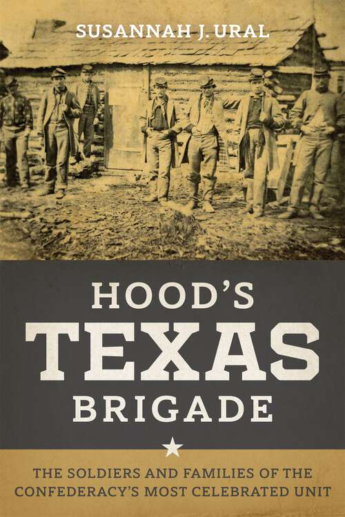 Book cover of Hood's Texas Brigade: The Soldiers and Families of the Confederacy's Most Celebrated Unit (Conflicting Worlds: New Dimensions of the American Civil War)