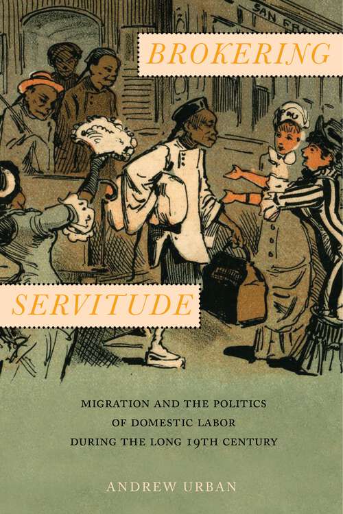 Book cover of Brokering Servitude: Migration and the Politics of Domestic Labor during the Long Nineteenth Century (Culture, Labor, History #6)