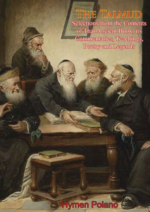 Book cover of The Talmud Selections from the Contents of That Ancient Book, its Commentaries, Teachings, Poetry and Legends: Being Specimens Of The Contents Of That Ancient Book, Its Commentaries, Teachings, Poetry, And Legends: Also, Brief Sketches Of The Men Who Made And Commented Upon It