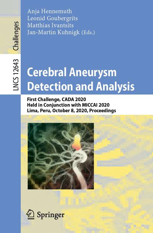 Book cover of Cerebral Aneurysm Detection and Analysis: First Challenge, CADA 2020, Held in Conjunction with MICCAI 2020, Lima, Peru, October 8, 2020, Proceedings (1st ed. 2021) (Lecture Notes in Computer Science #12643)