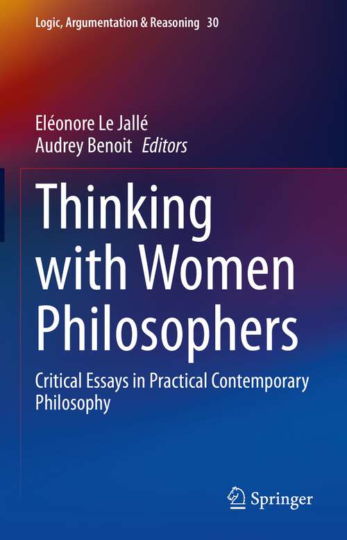 Book cover of Thinking with Women Philosophers: Critical Essays in Practical Contemporary Philosophy (1st ed. 2022) (Logic, Argumentation & Reasoning #30)