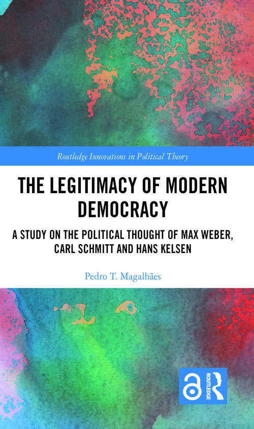 Book cover of The Legitimacy of Modern Democracy: A Study on the Political Thought of Max Weber, Carl Schmitt and Hans Kelsen (Routledge Innovations in Political Theory)