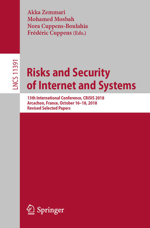 Book cover of Risks and Security of Internet and Systems: 13th International Conference, CRiSIS 2018, Arcachon, France, October 16–18, 2018, Revised Selected Papers (1st ed. 2019) (Lecture Notes in Computer Science #11391)