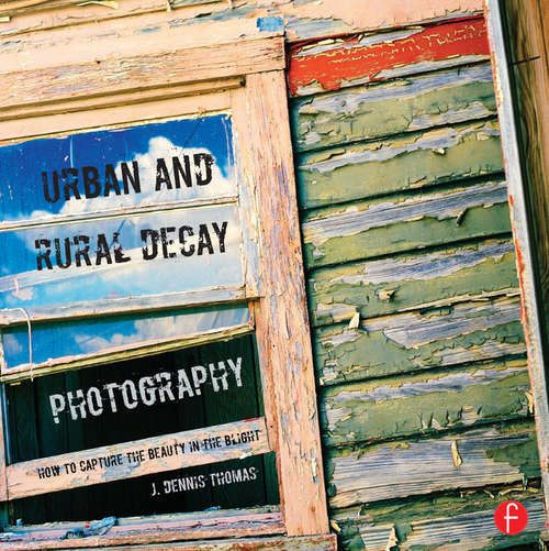 Book cover of Urban and Rural Decay Photography: How to Capture the Beauty in the Blight