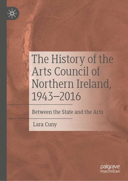 Book cover of The History of the Arts Council of Northern Ireland, 1943–2016: Between the State and the Arts (1st ed. 2022)