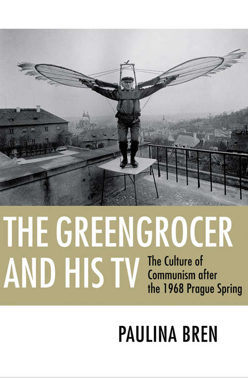 Book cover of The Greengrocer and His TV: The Culture of Communism after the 1968 Prague Spring