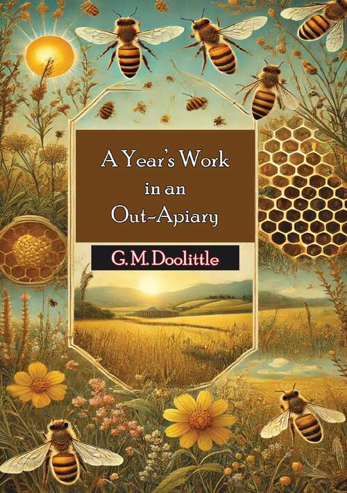 Book cover of A Year's Work in an Out-Apiary: Or an Average of 114½ Pounds of Honey Per Colony in a Poor Season, and How It Was Done