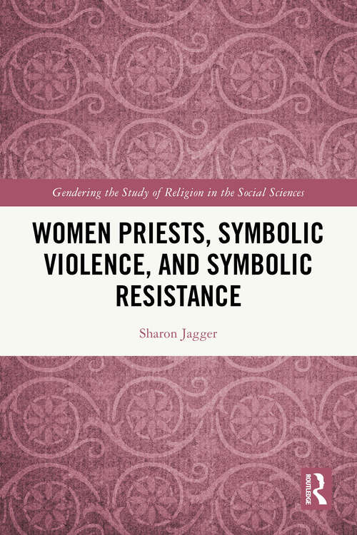 Book cover of Women Priests, Symbolic Violence, and Symbolic Resistance (1) (Gendering the Study of Religion in the Social Sciences)