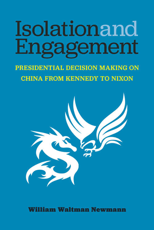 Book cover of Isolation and Engagement: Presidential Decision Making on China from Kennedy to Nixon