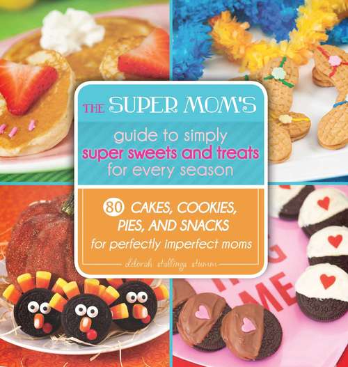 Book cover of The Super Mom's Guide to Simply Super Sweets and Treats for Every Season: 80 Cakes, Cookies, Pies, and Snacks for Perfectly Imperfect Moms