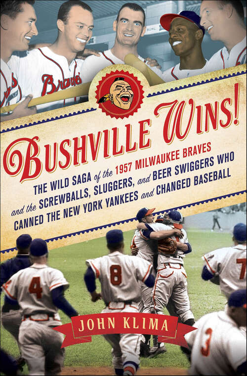 Book cover of Bushville Wins!: The Wild Saga of the 1957 Milwaukee Braves and the Screwballs, Sluggers, and Beer Swiggers Who Canned the New York Yankees and Changed Baseball
