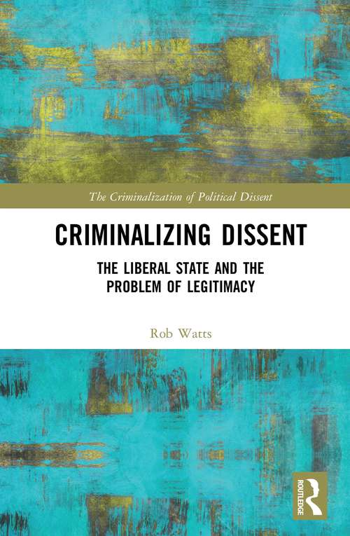 Book cover of Criminalizing Dissent: The Liberal State and the Problem of Legitimacy (The Criminalization of Political Dissent)