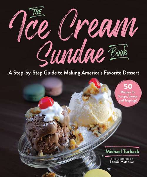 Book cover of The Ice Cream Sundae Book: A Step-by-Step Guide to Making America's Favorite Dessert