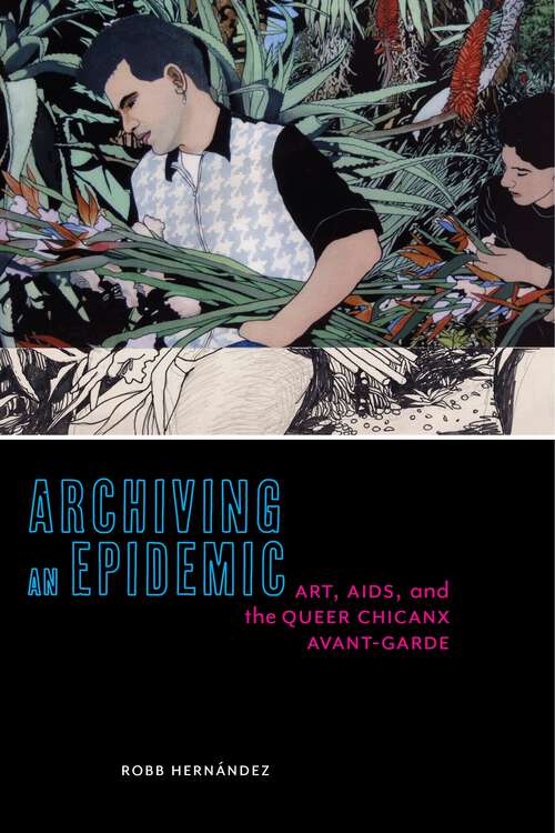 Book cover of Archiving an Epidemic: Art, AIDS, and the Queer Chicanx Avant-Garde (Sexual Cultures #36)